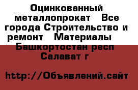 Оцинкованный металлопрокат - Все города Строительство и ремонт » Материалы   . Башкортостан респ.,Салават г.